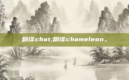 翻译chat;翻译chameleon。