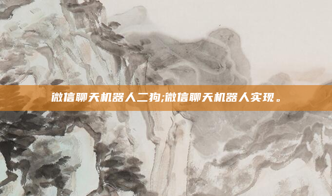 微信聊天机器人二狗;微信聊天机器人实现。