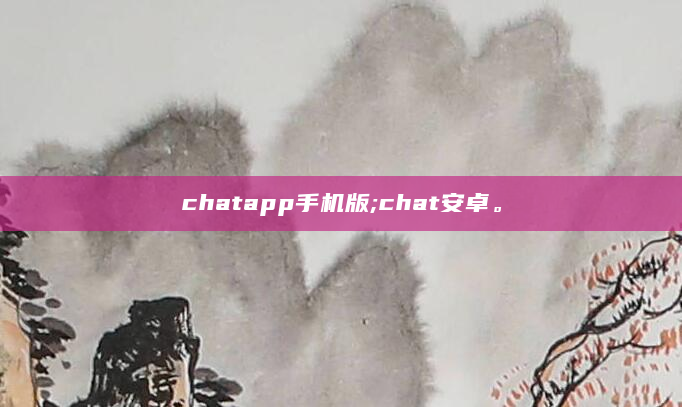 chatapp手机版;chat安卓。