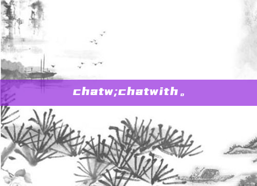 chatw;chatwith。