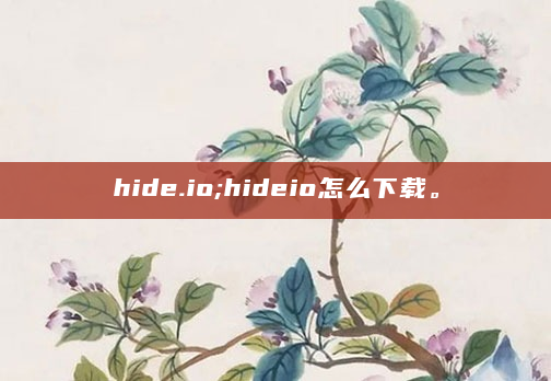 hide.io;hideio怎么下载。