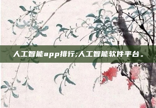 人工智能app排行;人工智能软件平台。