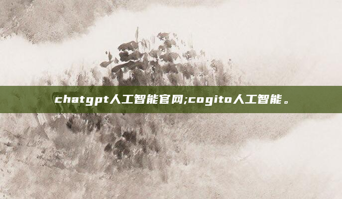 chatgpt人工智能官网;cogito人工智能。