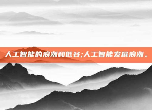 人工智能的浪潮和低谷;人工智能发展浪潮。