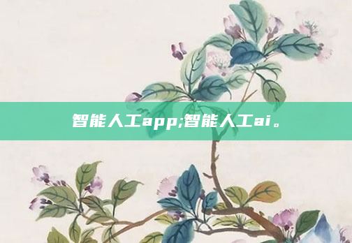 智能人工app;智能人工ai。