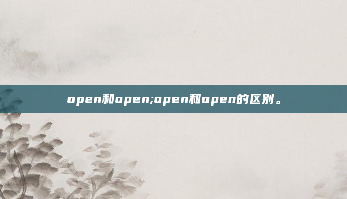open和open;open和open的区别。